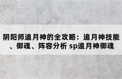 阴阳师追月神的全攻略：追月神技能、御魂、阵容分析 sp追月神御魂